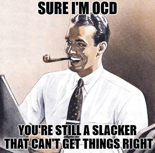SURE I'M OCD; YOU'RE STILL A SLACKER THAT CAN'T GET THINGS RIGHT | image tagged in ocd dad | made w/ Imgflip meme maker