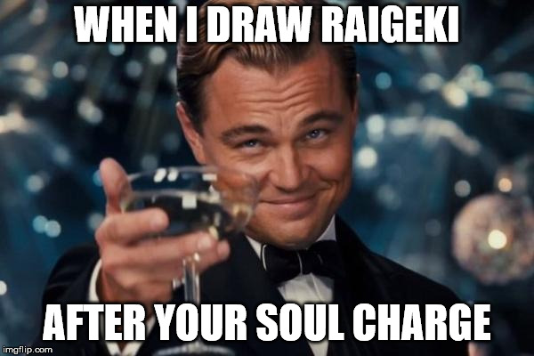 Leonardo Dicaprio Cheers Meme | WHEN I DRAW RAIGEKI; AFTER YOUR SOUL CHARGE | image tagged in memes,leonardo dicaprio cheers | made w/ Imgflip meme maker