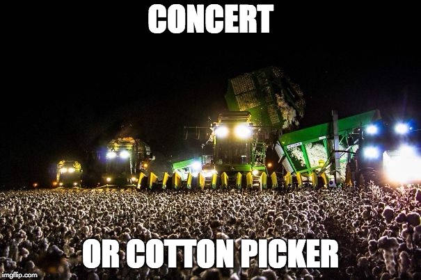 You tell me! | CONCERT; OR COTTON PICKER | image tagged in yeezus saves,memes,funny,meme,lol,concert | made w/ Imgflip meme maker