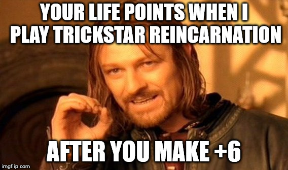 One Does Not Simply Meme | YOUR LIFE POINTS WHEN I PLAY TRICKSTAR REINCARNATION; AFTER YOU MAKE +6 | image tagged in memes,one does not simply | made w/ Imgflip meme maker
