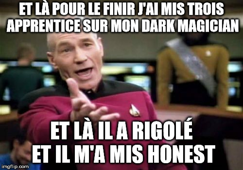 Picard Wtf Meme | ET LÀ POUR LE FINIR J'AI MIS TROIS APPRENTICE SUR MON DARK MAGICIAN; ET LÀ IL A RIGOLÉ ET IL M'A MIS HONEST | image tagged in memes,picard wtf | made w/ Imgflip meme maker