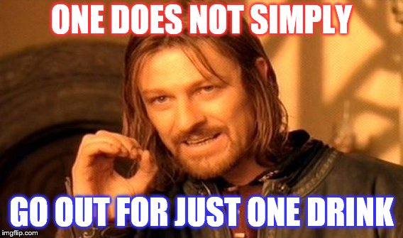 One Does Not Simply Meme | ONE DOES NOT SIMPLY; GO OUT FOR JUST ONE DRINK | image tagged in memes,one does not simply | made w/ Imgflip meme maker