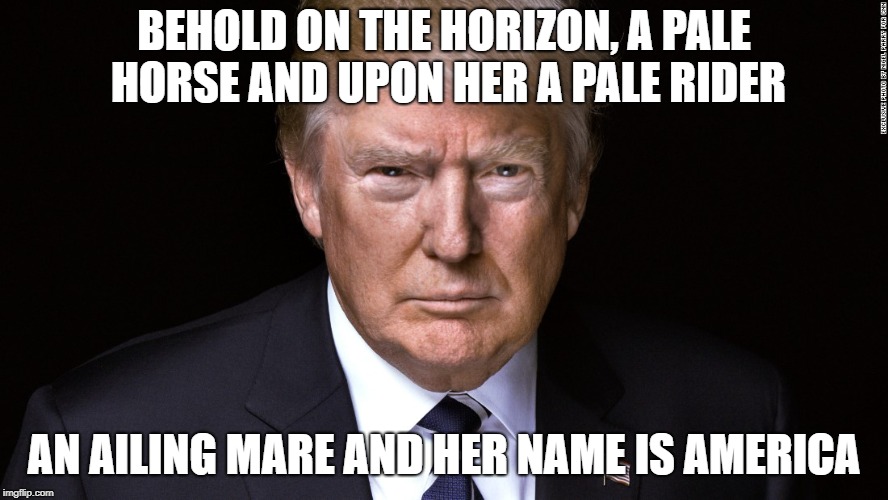 BEHOLD ON THE HORIZON, A PALE HORSE AND UPON HER A PALE RIDER; AN AILING MARE AND HER NAME IS AMERICA | made w/ Imgflip meme maker