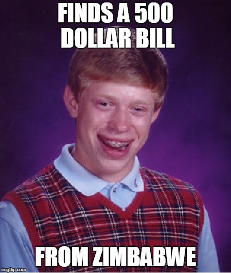 Bad Luck Brian Meme | FINDS A 500 DOLLAR BILL; FROM ZIMBABWE | image tagged in memes,bad luck brian | made w/ Imgflip meme maker