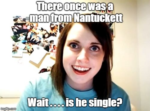 Who knew being from Nantuckett would help you score big with the ladies? | There once was a man from Nantuckett; Wait . . . . is he single? | image tagged in memes,overly attached girlfriend | made w/ Imgflip meme maker