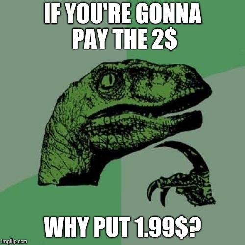 Shops | IF YOU'RE GONNA PAY THE 2$; WHY PUT 1.99$? | image tagged in memes,philosoraptor | made w/ Imgflip meme maker