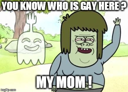 Muscle man's mom is gay CONFIRMED | YOU KNOW WHO IS GAY HERE ? MY MOM ! | image tagged in muscle man my mom,ur mom gay,muscle man's mom gay,gay,regualr show,memes | made w/ Imgflip meme maker