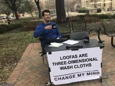 Change My Mind Meme | LOOFAS ARE THREE-DIMENSIONAL WASH CLOTHS | image tagged in change my mind | made w/ Imgflip meme maker