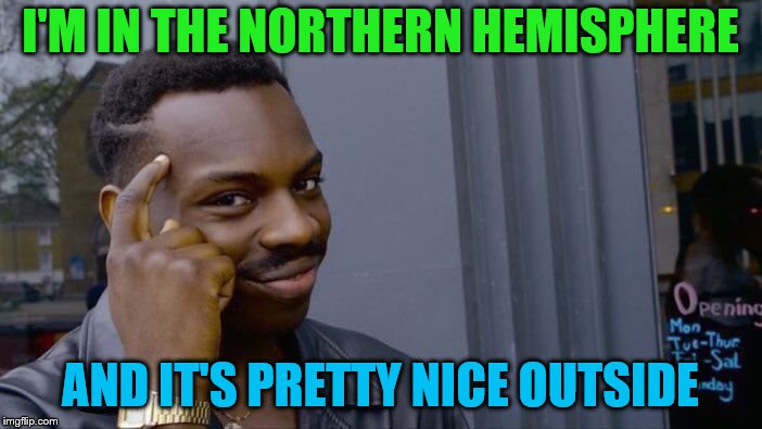 Roll Safe Think About It Meme | I'M IN THE NORTHERN HEMISPHERE AND IT'S PRETTY NICE OUTSIDE | image tagged in memes,roll safe think about it | made w/ Imgflip meme maker