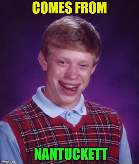 Bad Luck Brian Meme | COMES FROM NANTUCKETT | image tagged in memes,bad luck brian | made w/ Imgflip meme maker