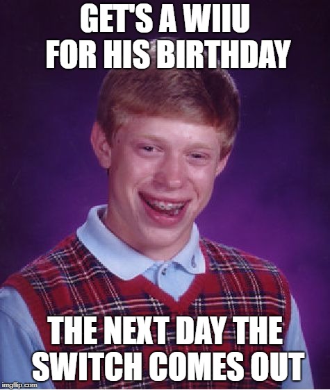 Press F to pay respects | GET'S A WIIU FOR HIS BIRTHDAY; THE NEXT DAY THE SWITCH COMES OUT | image tagged in memes,bad luck brian,wii u,nintendo switch,nintendo | made w/ Imgflip meme maker