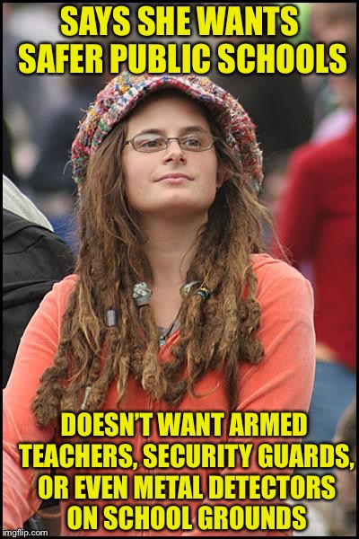 College Liberal | SAYS SHE WANTS SAFER PUBLIC SCHOOLS; DOESN’T WANT ARMED TEACHERS, SECURITY GUARDS, OR EVEN METAL DETECTORS ON SCHOOL GROUNDS | image tagged in memes,college liberal,liberal logic,liberal hypocrisy,gun laws,gun control | made w/ Imgflip meme maker