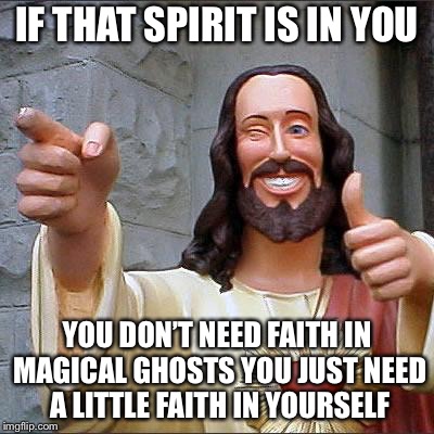 Jesus | IF THAT SPIRIT IS IN YOU YOU DON’T NEED FAITH IN MAGICAL GHOSTS YOU JUST NEED A LITTLE FAITH IN YOURSELF | image tagged in jesus | made w/ Imgflip meme maker