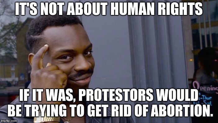 Roll Safe Think About It Meme | IT'S NOT ABOUT HUMAN RIGHTS IF IT WAS, PROTESTORS WOULD BE TRYING TO GET RID OF ABORTION. | image tagged in memes,roll safe think about it | made w/ Imgflip meme maker