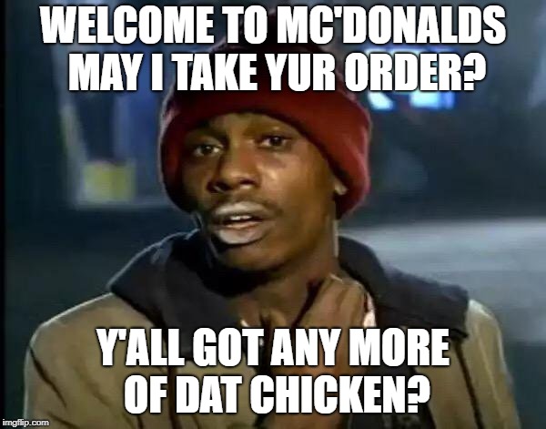 Y'all Got Any More Of That | WELCOME TO MC'DONALDS MAY I TAKE YUR ORDER? Y'ALL GOT ANY MORE OF DAT CHICKEN? | image tagged in memes,y'all got any more of that | made w/ Imgflip meme maker