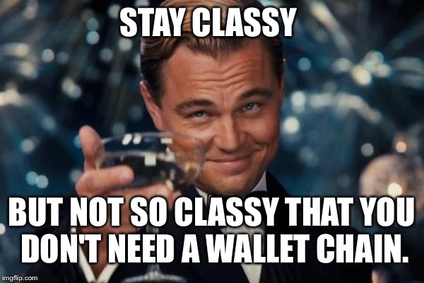 Leonardo Dicaprio Cheers Meme | STAY CLASSY BUT NOT SO CLASSY THAT YOU DON'T NEED A WALLET CHAIN. | image tagged in memes,leonardo dicaprio cheers | made w/ Imgflip meme maker