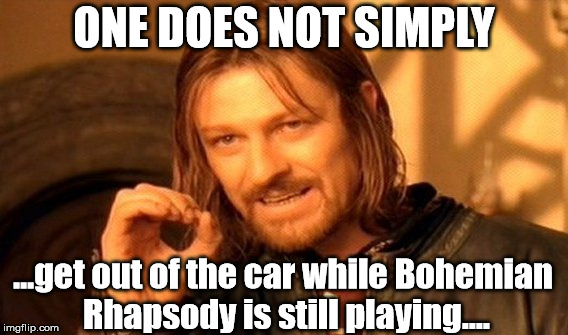 One Does Not Simply Meme | ONE DOES NOT SIMPLY; ...get out of the car while Bohemian Rhapsody is still playing.... | image tagged in memes,one does not simply | made w/ Imgflip meme maker
