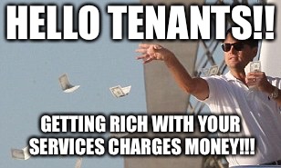 Wolf of wallstreet money throw | HELLO TENANTS!! GETTING RICH WITH YOUR SERVICES CHARGES MONEY!!! | image tagged in wolf of wallstreet money throw | made w/ Imgflip meme maker
