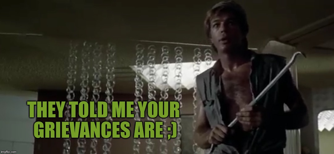 THEY TOLD ME YOUR GRIEVANCES ARE ;) | made w/ Imgflip meme maker