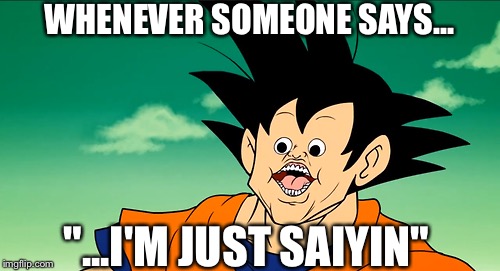 Retarded Goku | WHENEVER SOMEONE SAYS... "...I'M JUST SAIYIN" | image tagged in dbz,dbz saiyan,goku,retarded goku | made w/ Imgflip meme maker