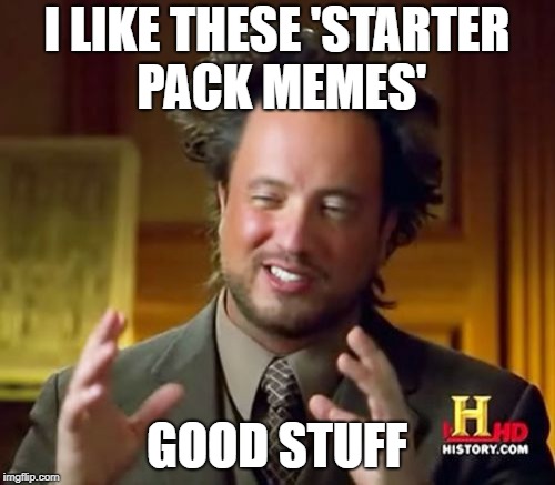 Ancient Aliens Meme | I LIKE THESE 'STARTER PACK MEMES' GOOD STUFF | image tagged in memes,ancient aliens | made w/ Imgflip meme maker