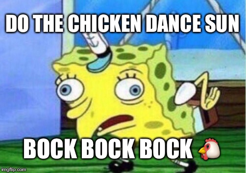 Mocking Spongebob | DO THE CHICKEN DANCE SUN; BOCK BOCK BOCK 🐔 | image tagged in memes,mocking spongebob | made w/ Imgflip meme maker