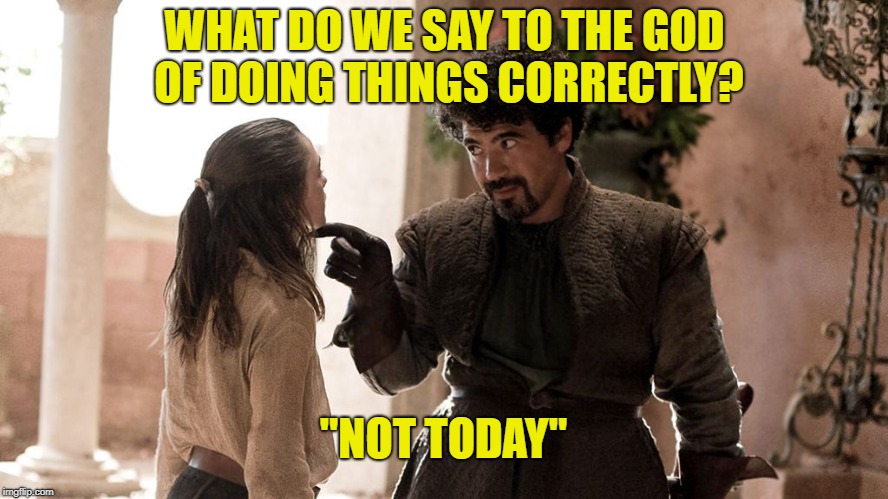 Not Today | WHAT DO WE SAY TO THE GOD OF DOING THINGS CORRECTLY? "NOT TODAY" | image tagged in not today | made w/ Imgflip meme maker
