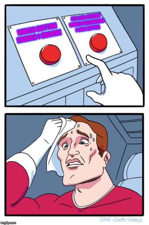 Two Buttons | ITS LIKE ASKING WHICH GIRLFRIEND I LIKE BETTER; WHICH BUTTON SHOULD I CHOOSE | image tagged in memes,two buttons | made w/ Imgflip meme maker