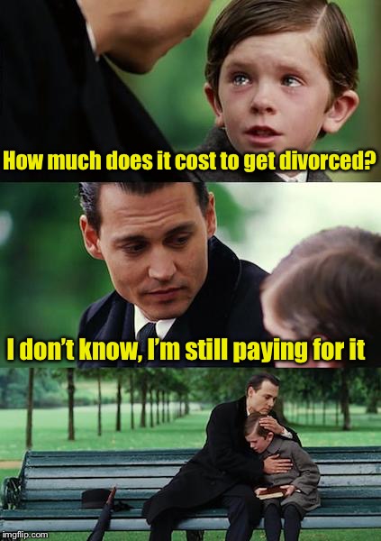 How much does it cost to get divorced? | How much does it cost to get divorced? I don’t know, I’m still paying for it | image tagged in memes,finding neverland | made w/ Imgflip meme maker