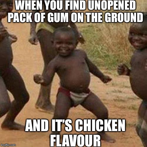 How to live on the edge | WHEN YOU FIND UNOPENED PACK OF GUM ON THE GROUND; AND IT’S CHICKEN FLAVOUR | image tagged in memes,third world success kid,scumbag,chicken week,chicken | made w/ Imgflip meme maker