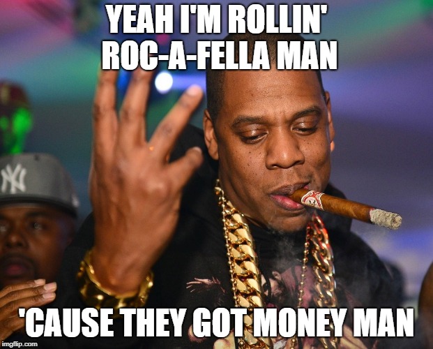 YEAH I'M ROLLIN' ROC-A-FELLA MAN; 'CAUSE THEY GOT MONEY MAN | image tagged in jay-z roc-a-fella | made w/ Imgflip meme maker