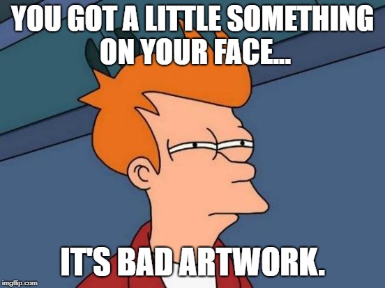 Futurama Fry Meme | YOU GOT A LITTLE SOMETHING ON YOUR FACE... IT'S BAD ARTWORK. | image tagged in memes,futurama fry | made w/ Imgflip meme maker
