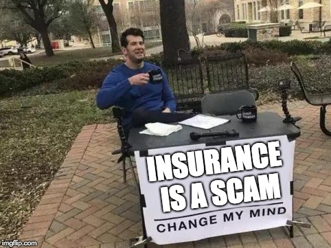 Insurance | INSURANCE IS A SCAM | image tagged in change my mind | made w/ Imgflip meme maker