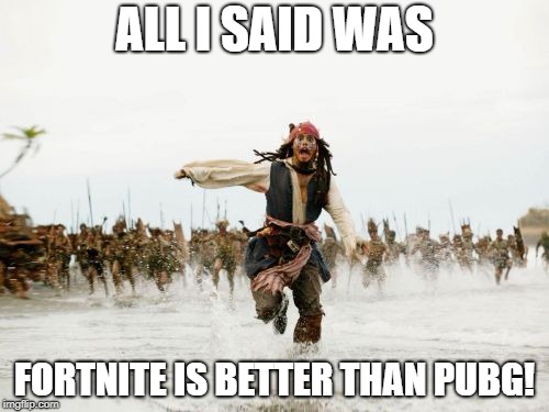 Jack Sparrow Being Chased Meme | ALL I SAID WAS; FORTNITE IS BETTER THAN PUBG! | image tagged in memes,jack sparrow being chased | made w/ Imgflip meme maker