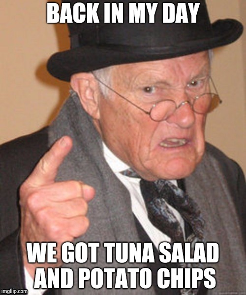 BACK IN MY DAY WE GOT TUNA SALAD AND POTATO CHIPS | image tagged in back in my day | made w/ Imgflip meme maker