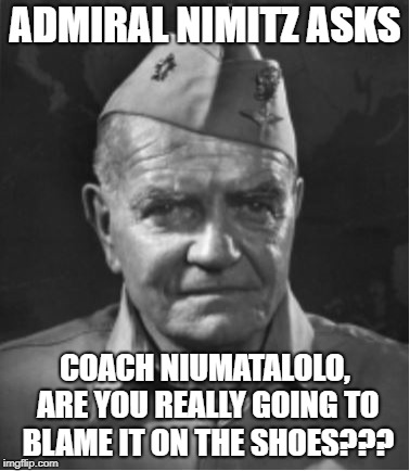 ADMIRAL NIMITZ ASKS; COACH NIUMATALOLO, ARE YOU REALLY GOING TO BLAME IT ON THE SHOES??? | image tagged in nimitz | made w/ Imgflip meme maker