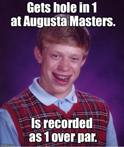 Bad Luck Brian Meme | Gets hole in 1 at Augusta Masters. Is recorded as 1 over par. | image tagged in memes,bad luck brian | made w/ Imgflip meme maker