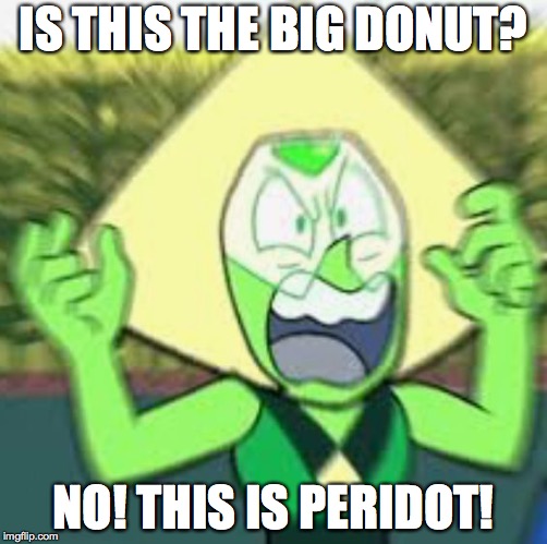 Peridot angry | IS THIS THE BIG DONUT? NO! THIS IS PERIDOT! | image tagged in peridot angry | made w/ Imgflip meme maker