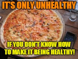 IT'S ONLY UNHEALTHY IF YOU DON'T KNOW HOW TO MAKE IT BEING HEALTHY! | made w/ Imgflip meme maker