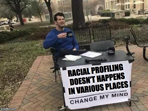 Change My Mind Meme | RACIAL PROFILING DOESN'T HAPPENS IN VARIOUS PLACES | image tagged in change my mind | made w/ Imgflip meme maker