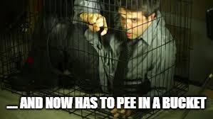 .... AND NOW HAS TO PEE IN A BUCKET | made w/ Imgflip meme maker