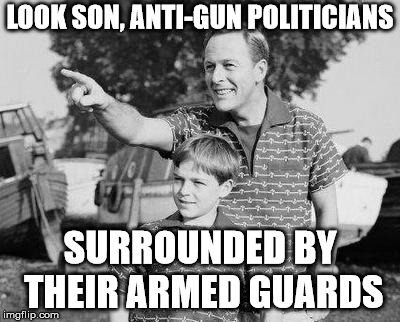 Look Son Meme | LOOK SON, ANTI-GUN POLITICIANS SURROUNDED BY THEIR ARMED GUARDS | image tagged in memes,look son | made w/ Imgflip meme maker