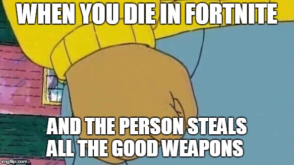 Arthur Fist Meme | WHEN YOU DIE IN FORTNITE; AND THE PERSON STEALS ALL THE GOOD WEAPONS | image tagged in memes,arthur fist | made w/ Imgflip meme maker