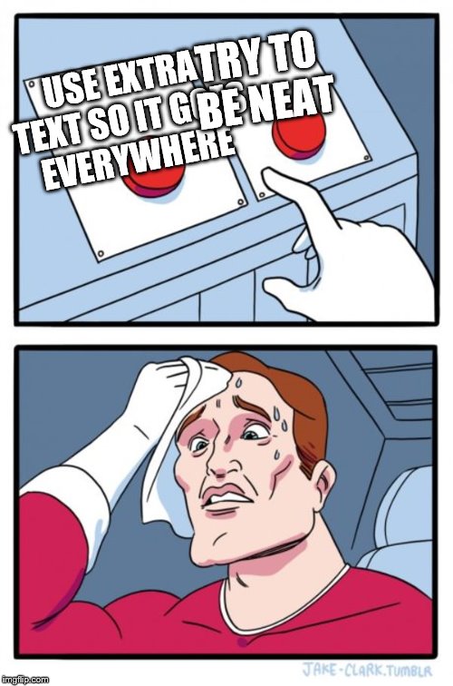 Two Buttons Meme | USE EXTRA TEXT SO IT GOES EVERYWHERE TRY TO BE NEAT | image tagged in memes,two buttons | made w/ Imgflip meme maker