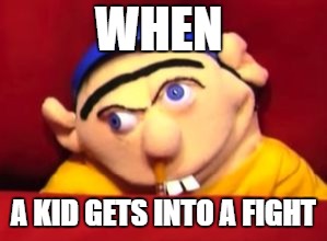 Jeffy | WHEN; A KID GETS INTO A FIGHT | image tagged in jeffy | made w/ Imgflip meme maker