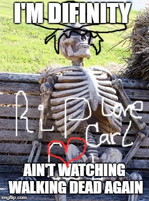 all my favorite characters are officially killed off :( | I'M DIFINITY; AIN'T WATCHING WALKING DEAD AGAIN | image tagged in memes,waiting skeleton | made w/ Imgflip meme maker