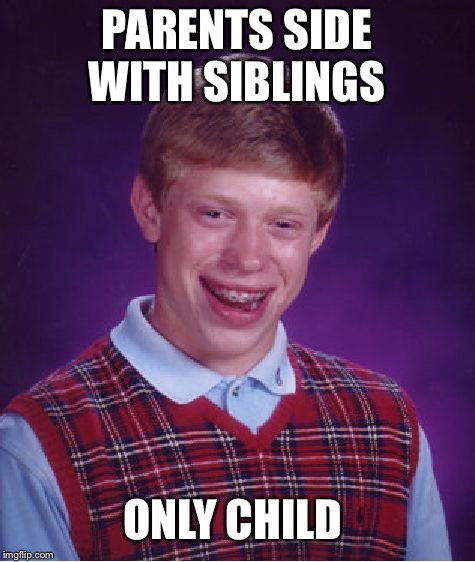 Bad Luck Brian Meme | PARENTS SIDE WITH SIBLINGS ONLY CHILD | image tagged in memes,bad luck brian | made w/ Imgflip meme maker