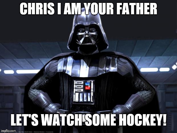 DArth vader | CHRIS I AM YOUR FATHER; LET'S WATCH SOME HOCKEY! | image tagged in darth vader | made w/ Imgflip meme maker