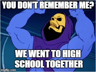YOU DON'T REMEMBER ME? WE WENT TO HIGH SCHOOL TOGETHER | made w/ Imgflip meme maker