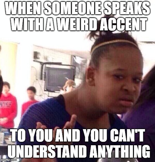 Black Girl Wat Meme | WHEN SOMEONE SPEAKS WITH A WEIRD ACCENT; TO YOU AND YOU CAN'T UNDERSTAND ANYTHING | image tagged in memes,black girl wat | made w/ Imgflip meme maker